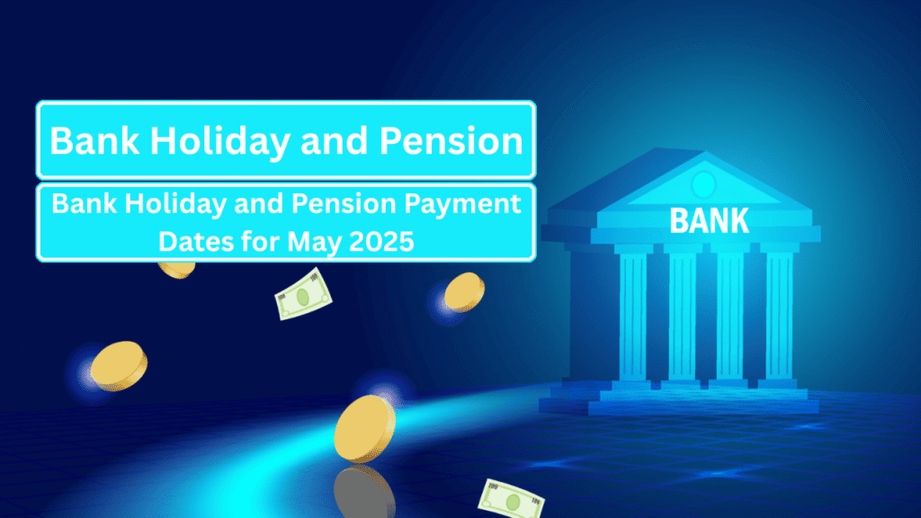 Bank Holiday and Pension Payment Dates for May 2025
