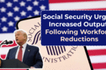 Social Security Urges Increased Output Following Workforce Reductions