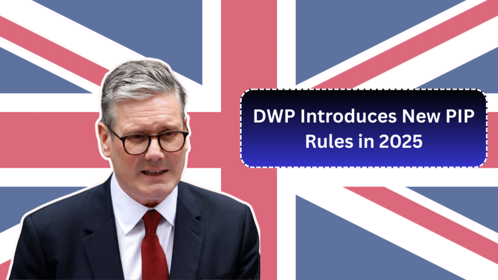 DWP Introduces New PIP Rules in 2025: What Claimants Need to Know to Protect Benefits?
