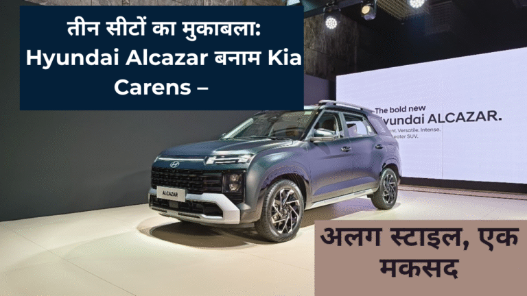 तीन सीटों का मुकाबला: Hyundai Alcazar बनाम Kia Carens – अलग स्टाइल, एक मकसद