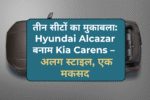 तीन सीटों का मुकाबला: Hyundai Alcazar बनाम Kia Carens – अलग स्टाइल, एक मकसद