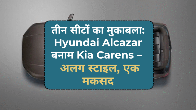 तीन सीटों का मुकाबला: Hyundai Alcazar बनाम Kia Carens – अलग स्टाइल, एक मकसद